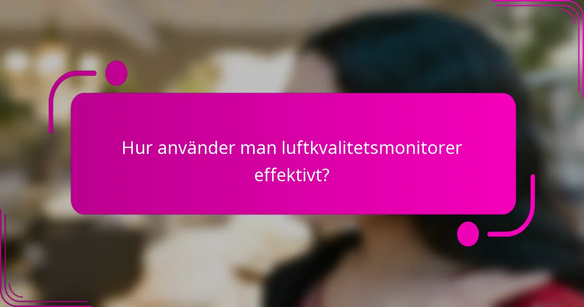 Hur använder man luftkvalitetsmonitorer effektivt?