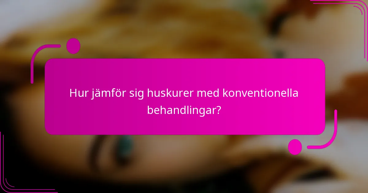 Hur jämför sig huskurer med konventionella behandlingar?