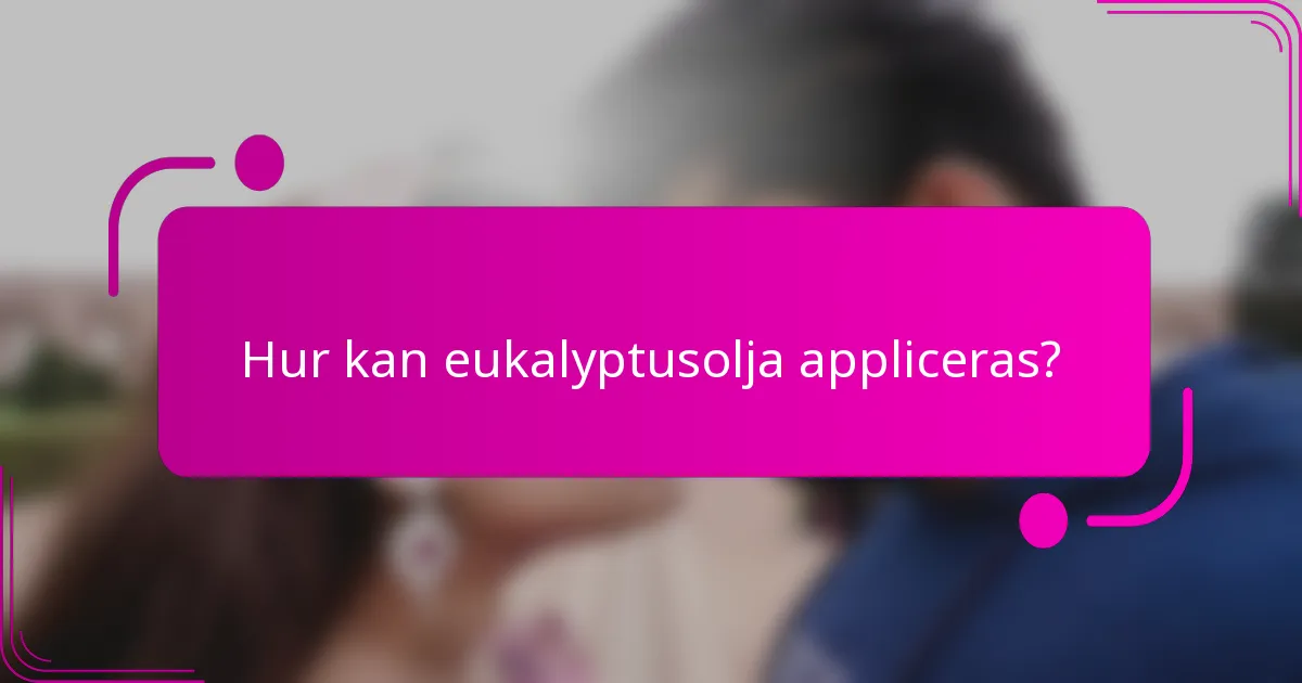Hur kan eukalyptusolja appliceras?