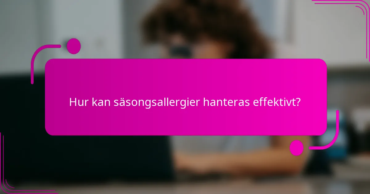 Hur kan säsongsallergier hanteras effektivt?