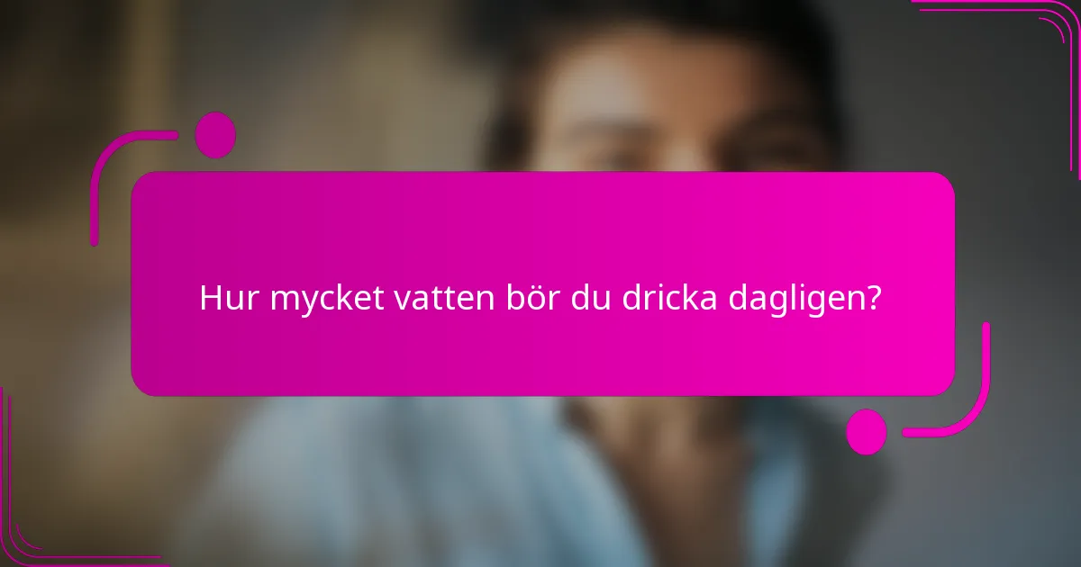 Hur mycket vatten bör du dricka dagligen?