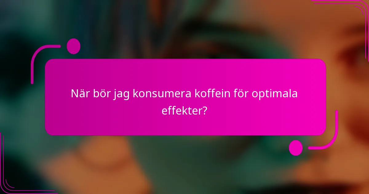 När bör jag konsumera koffein för optimala effekter?