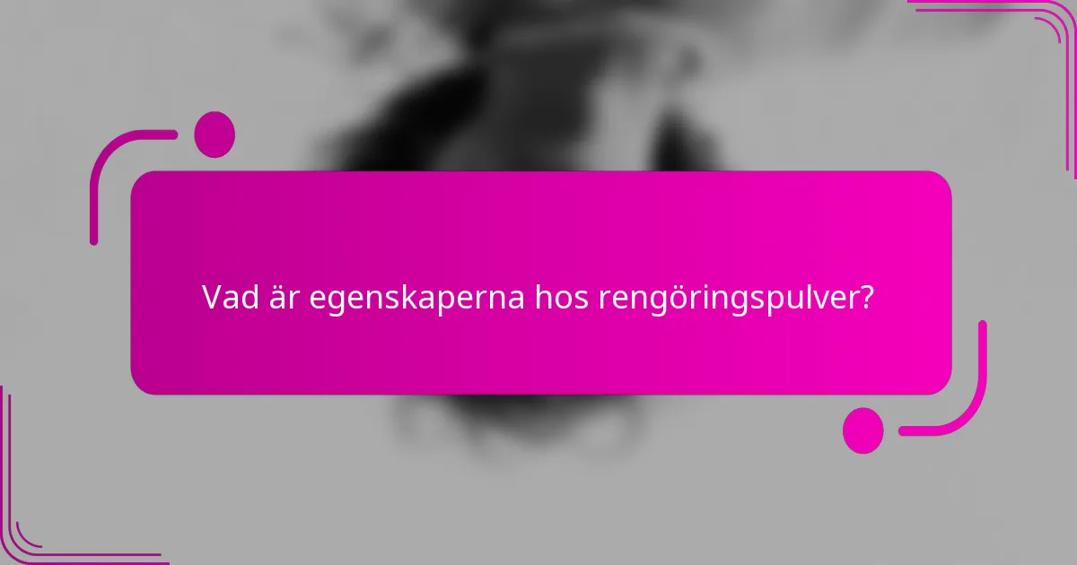 Vad är egenskaperna hos rengöringspulver?