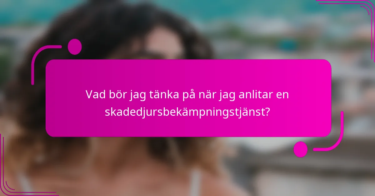 Vad bör jag tänka på när jag anlitar en skadedjursbekämpningstjänst?
