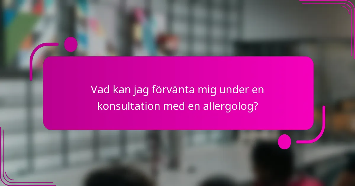 Vad kan jag förvänta mig under en konsultation med en allergolog?