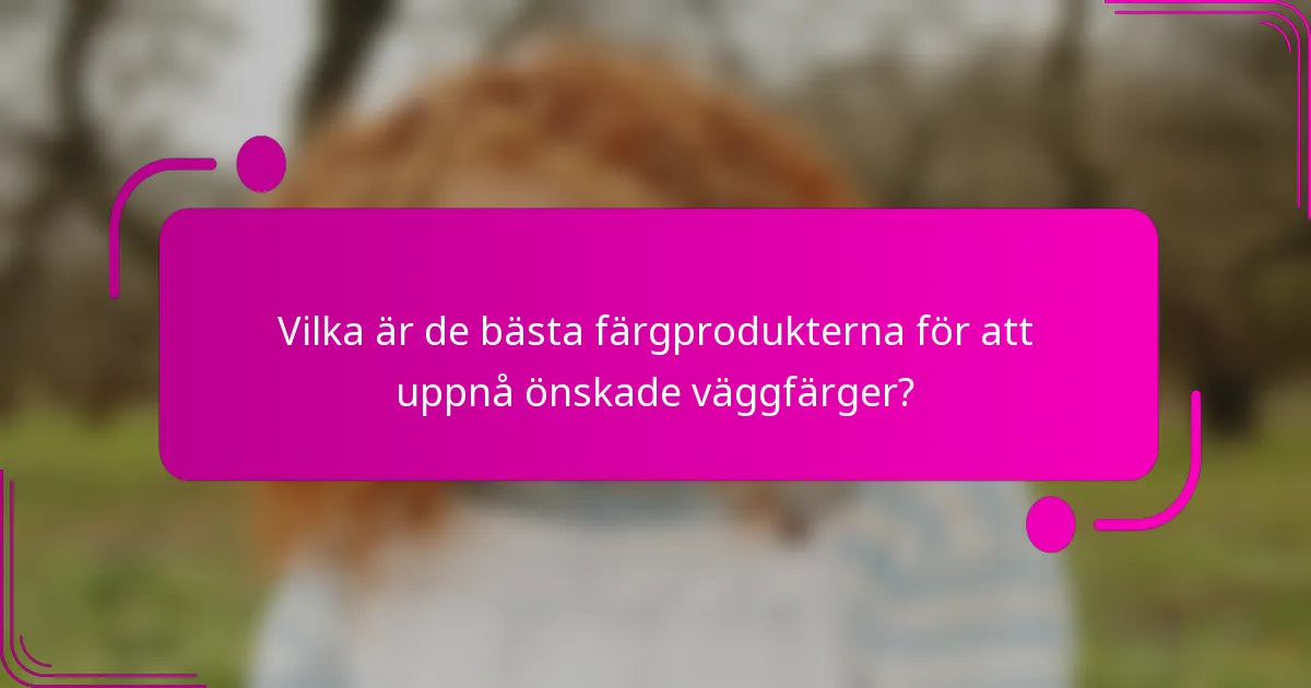 Vilka är de bästa färgprodukterna för att uppnå önskade väggfärger?