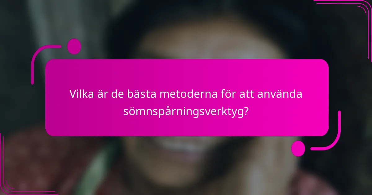 Vilka är de bästa metoderna för att använda sömnspårningsverktyg?