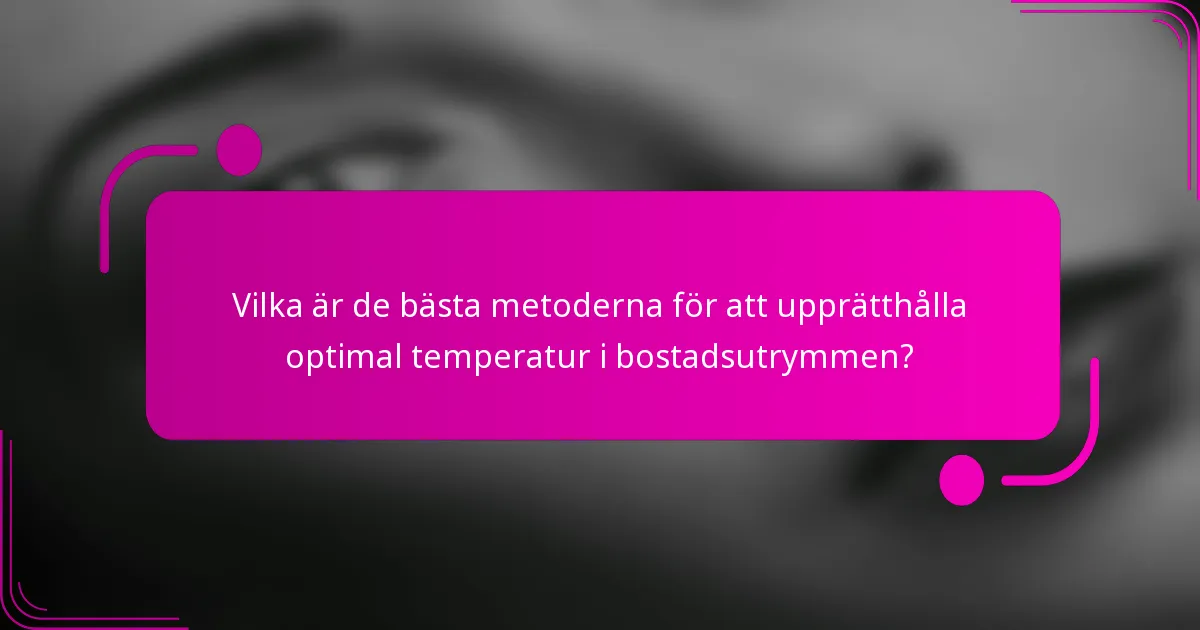 Vilka är de bästa metoderna för att upprätthålla optimal temperatur i bostadsutrymmen?
