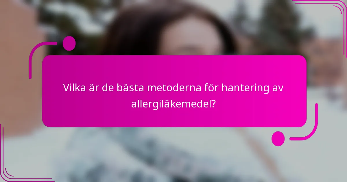 Vilka är de bästa metoderna för hantering av allergiläkemedel?