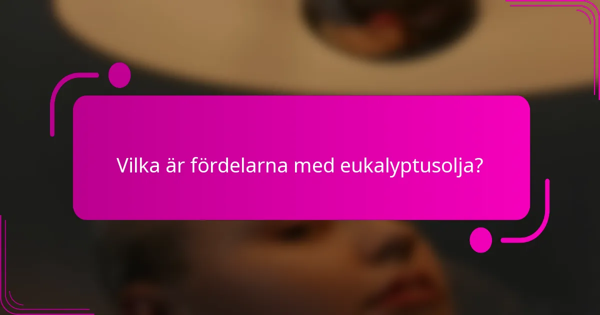 Vilka är fördelarna med eukalyptusolja?