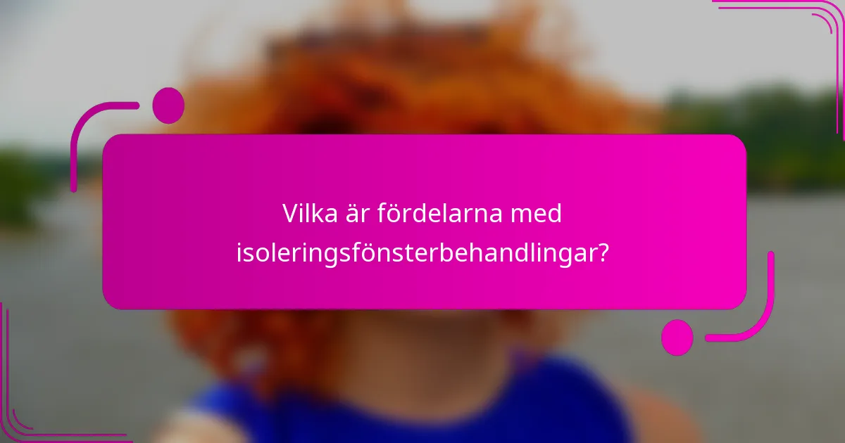 Vilka är fördelarna med isoleringsfönsterbehandlingar?