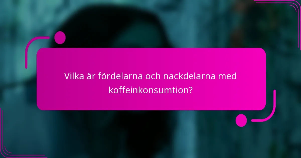 Vilka är fördelarna och nackdelarna med koffeinkonsumtion?