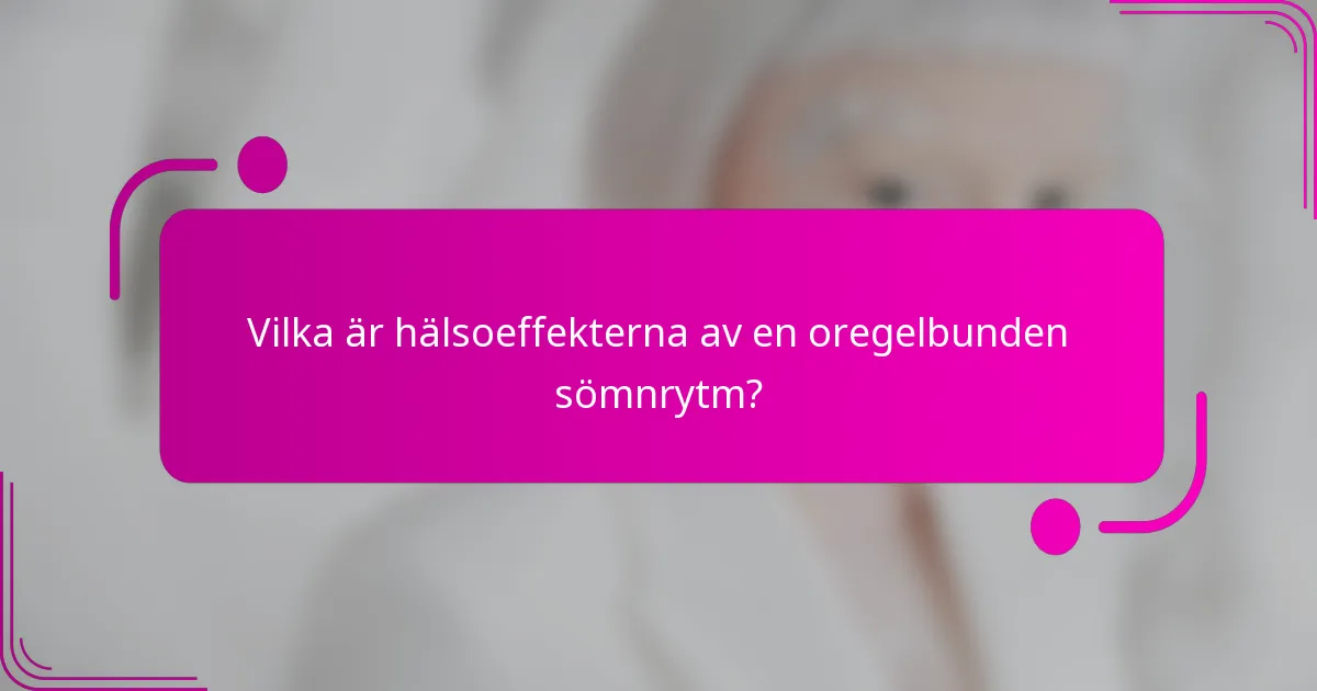 Vilka är hälsoeffekterna av en oregelbunden sömnrytm?