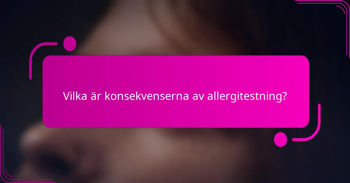 Vilka är konsekvenserna av allergitestning?