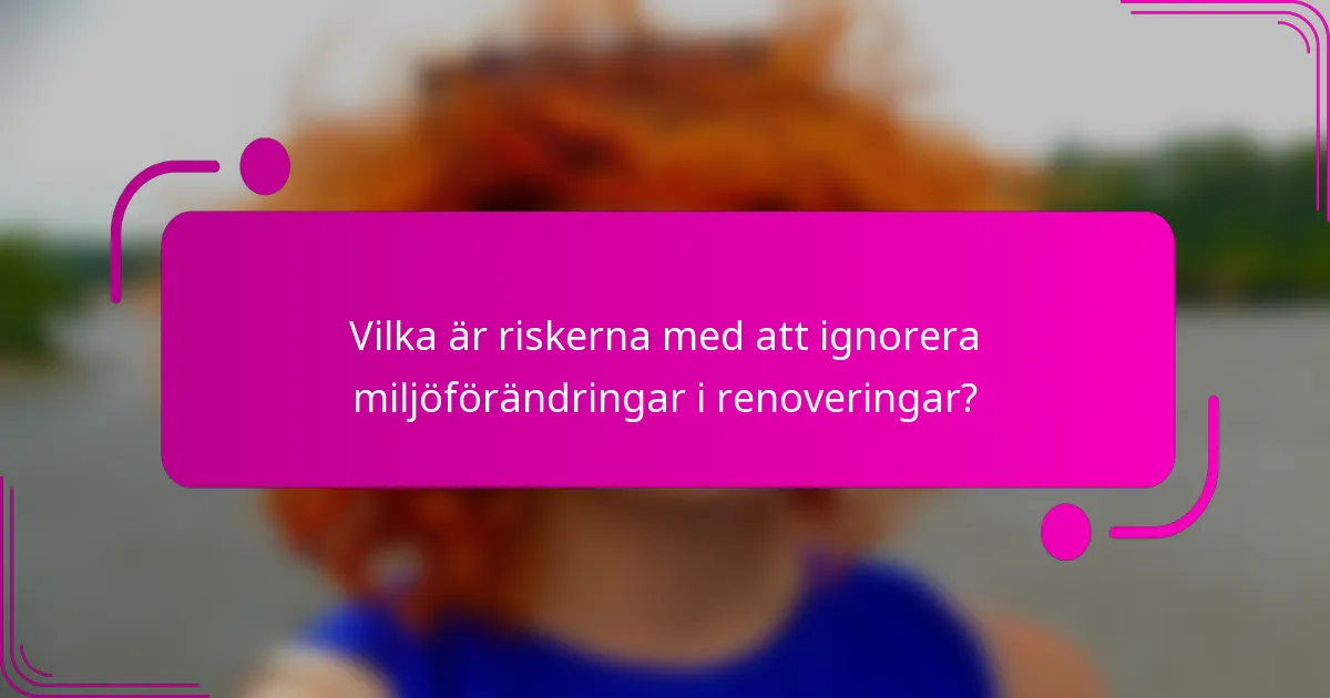 Vilka är riskerna med att ignorera miljöförändringar i renoveringar?