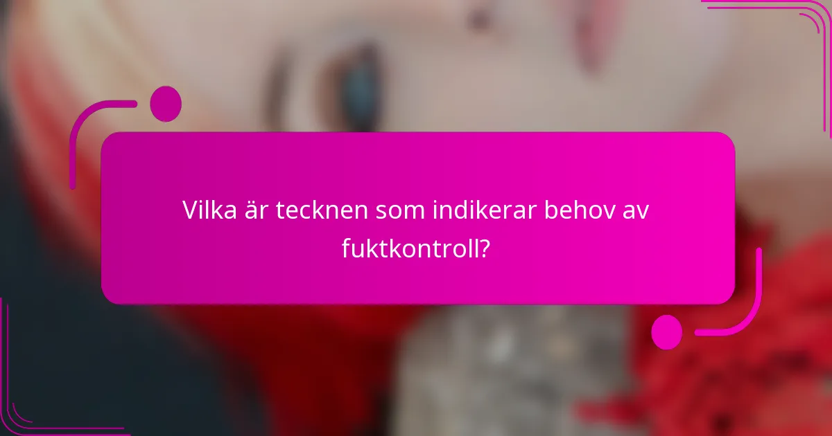 Vilka är tecknen som indikerar behov av fuktkontroll?