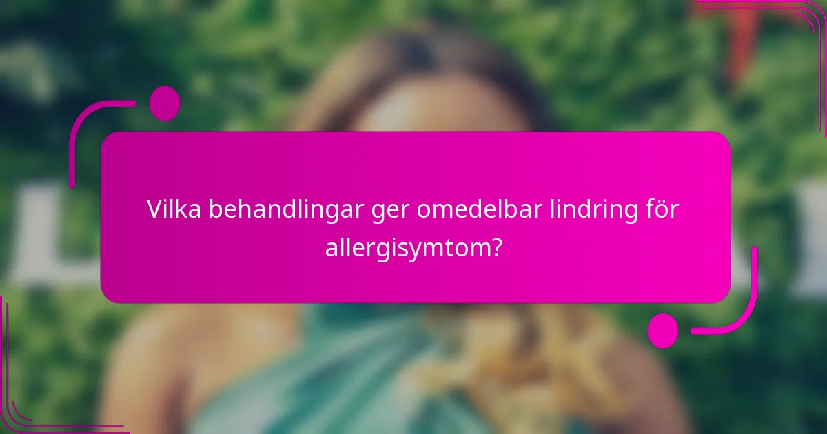 Vilka behandlingar ger omedelbar lindring för allergisymtom?