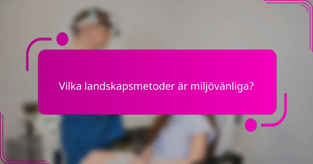 Vilka landskapsmetoder är miljövänliga?