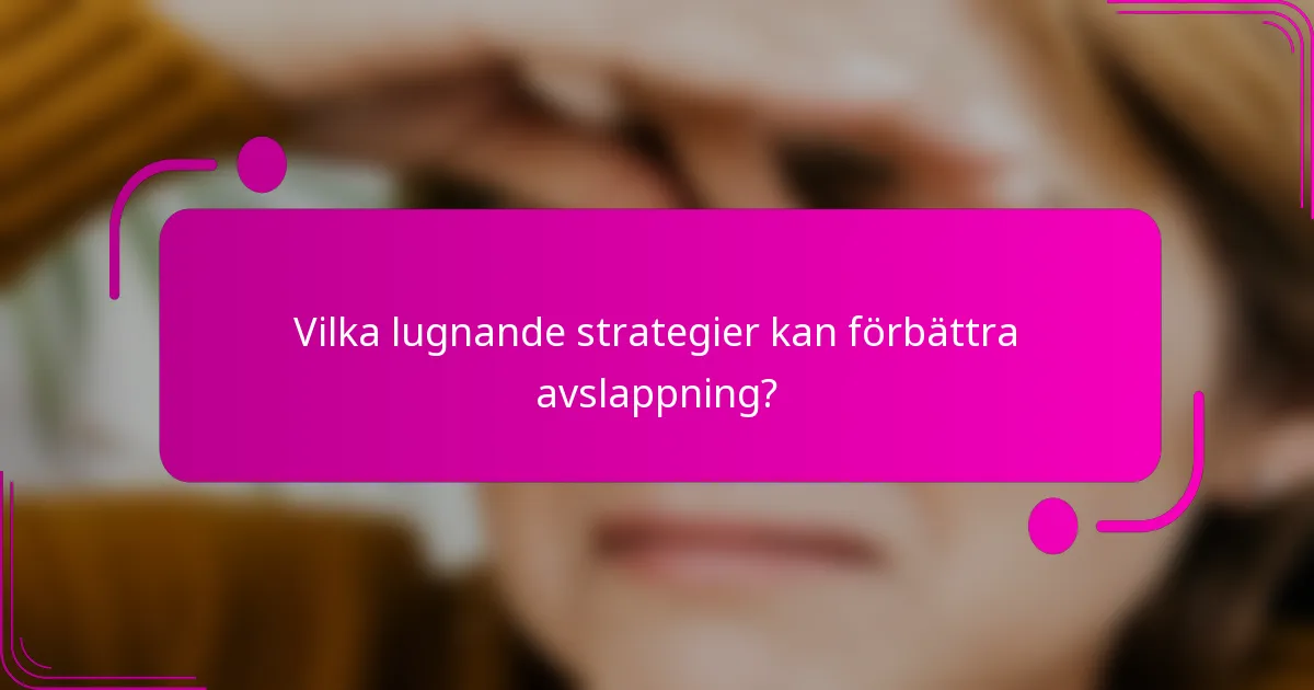 Vilka lugnande strategier kan förbättra avslappning?
