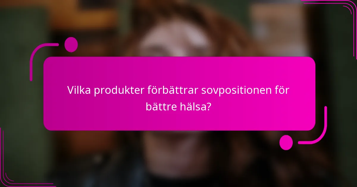 Vilka produkter förbättrar sovpositionen för bättre hälsa?