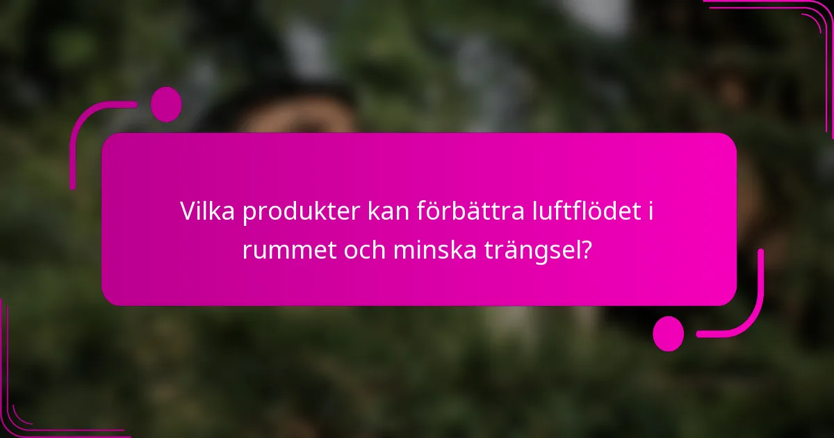 Vilka produkter kan förbättra luftflödet i rummet och minska trängsel?