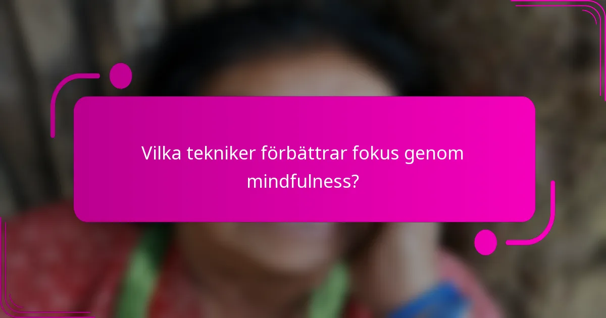 Vilka tekniker förbättrar fokus genom mindfulness?