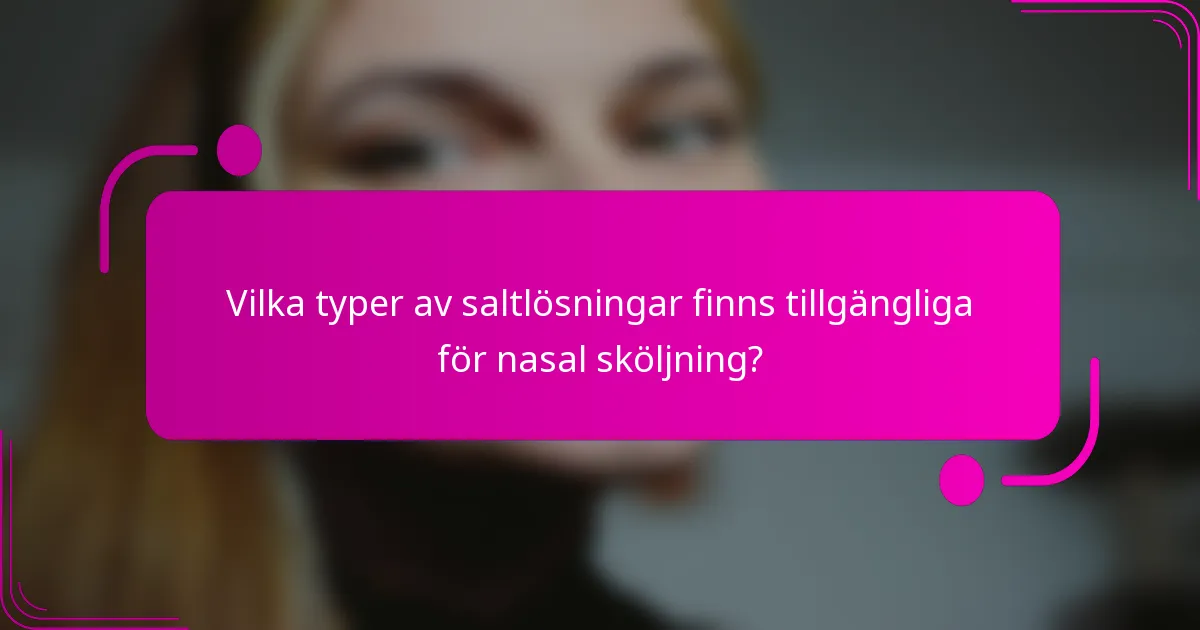 Vilka typer av saltlösningar finns tillgängliga för nasal sköljning?